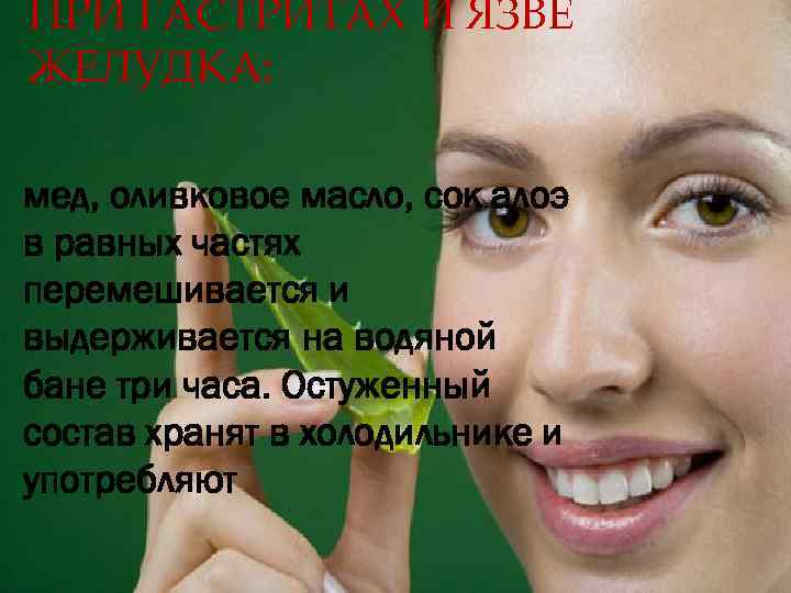 ПРИ ГАСТРИТАХ И ЯЗВЕ ЖЕЛУДКА: мед, оливковое масло, сок алоэ в равных частях перемешивается