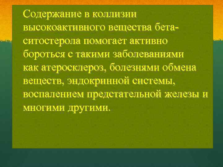 Содержание в коллизии высокоактивного вещества бетаситостерола помогает активно бороться с такими заболеваниями как атеросклероз,