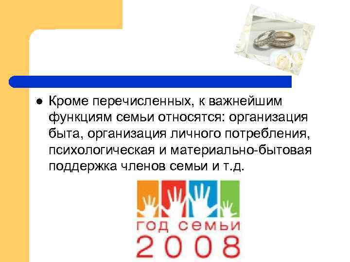 l Кроме перечисленных, к важнейшим функциям семьи относятся: организация быта, организация личного потребления, психологическая