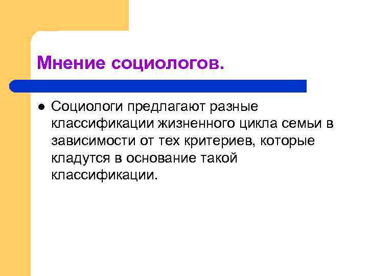 Мнение социологов. l Социологи предлагают разные классификации жизненного цикла семьи в зависимости от тех