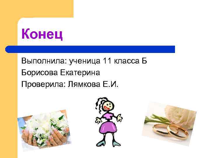 Конец Выполнила: ученица 11 класса Б Борисова Екатерина Проверила: Лямкова Е. И. 