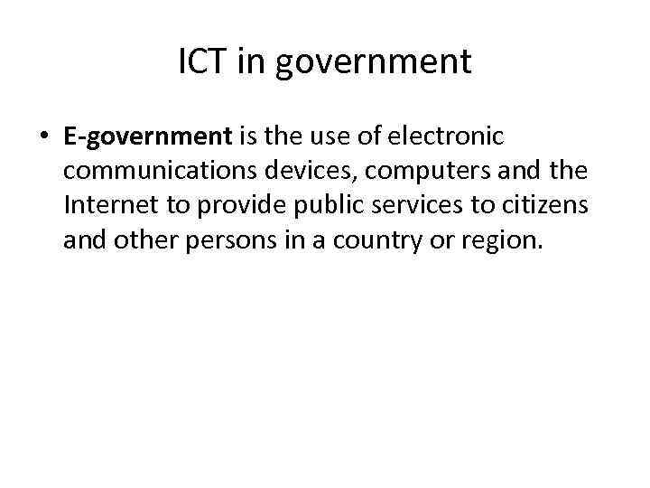 ICT in government • E-government is the use of electronic communications devices, computers and