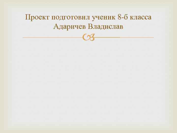 Проект подготовил ученик 8 -б класса Адаричев Владислав 