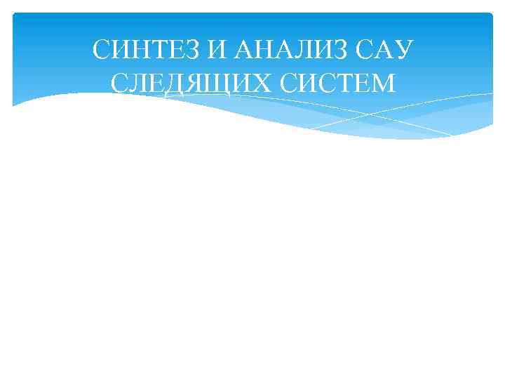 СИНТЕЗ И АНАЛИЗ САУ СЛЕДЯЩИХ СИСТЕМ 