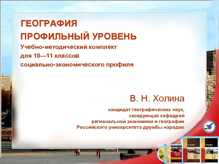 ГЕОГРАФИЯ ПРОФИЛЬНЫЙ УРОВЕНЬ Учебно-методический комплект для 10— 11 классов социально-экономического профиля В. Н. Холина