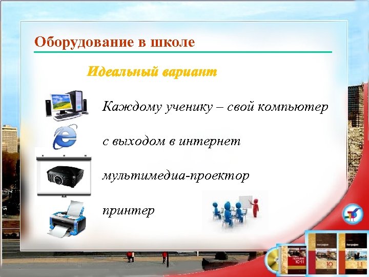 Оборудование в школе Идеальный вариант Каждому ученику – свой компьютер с выходом в интернет
