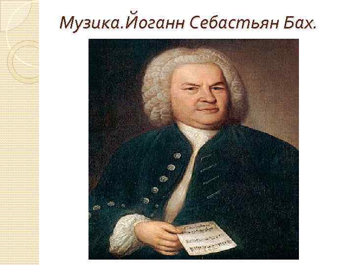 Музика. Йоганн Себастьян Бах. 