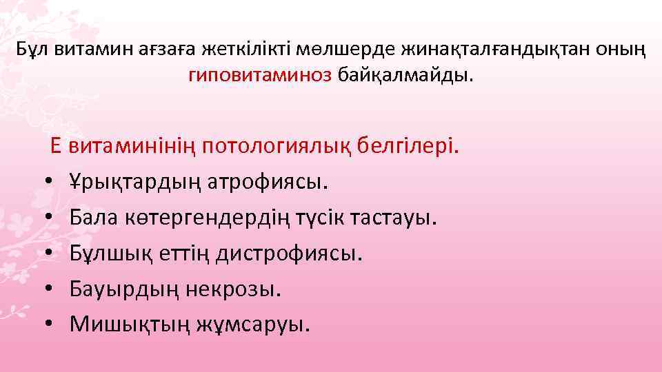 Бұл витамин ағзаға жеткілікті мөлшерде жинақталғандықтан оның гиповитаминоз байқалмайды. Е витаминінің потологиялық белгілері. •