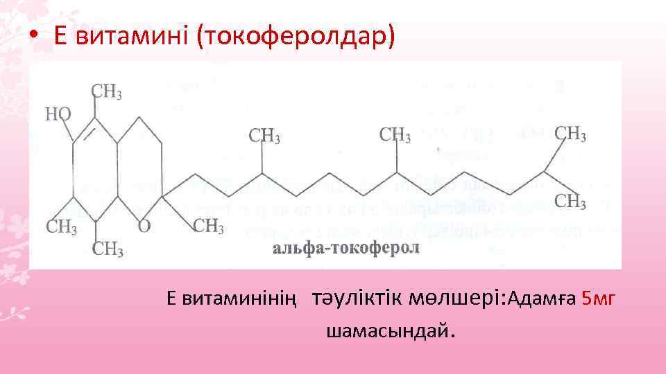  • Е витамині (токоферолдар) Е витаминінің тәуліктік мөлшері: Адамға 5 мг шамасындай. 