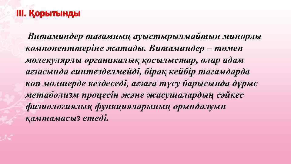 III. Қорытынды Витаминдер тағамның ауыстырылмайтын минорлы компоненттеріне жатады. Витаминдер – төмен молекулярлы органикалық қосылыстар,