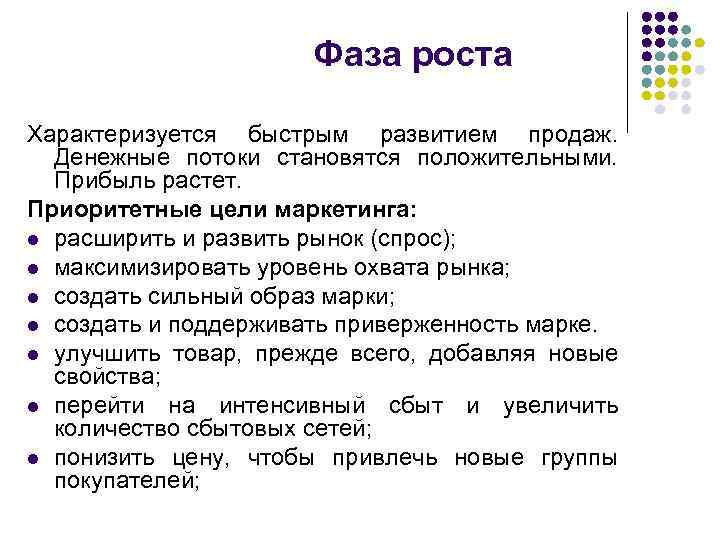 Фаза роста Характеризуется быстрым развитием продаж. Денежные потоки становятся положительными. Прибыль растет. Приоритетные цели