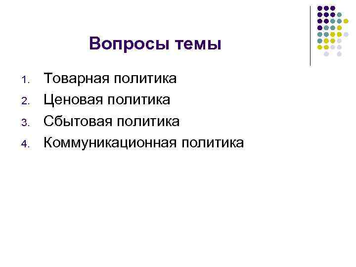 Вопросы темы 1. 2. 3. 4. Товарная политика Ценовая политика Сбытовая политика Коммуникационная политика
