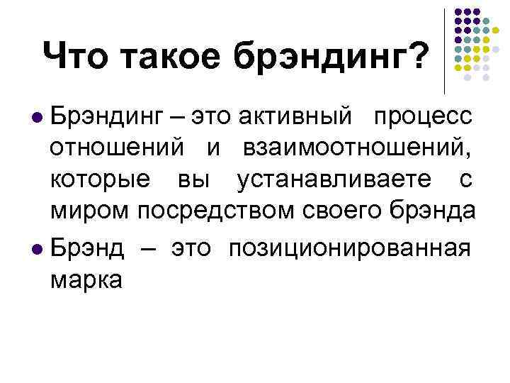 Что такое брэндинг? l Брэндинг – это активный процесс отношений и взаимоотношений, которые вы