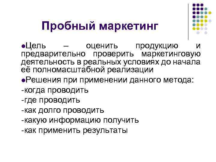 Пробный маркетинг l. Цель – оценить продукцию и предварительно проверить маркетинговую деятельность в реальных