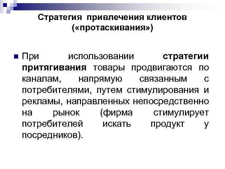 Стратегия привлечения клиентов ( «протаскивания» ) n При использовании стратегии притягивания товары продвигаются по