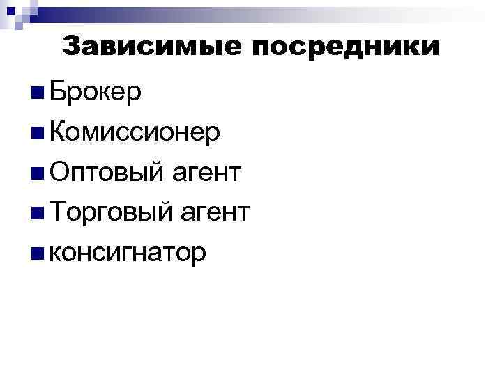 Зависимые посредники n Брокер n Комиссионер n Оптовый агент n Торговый агент n консигнатор