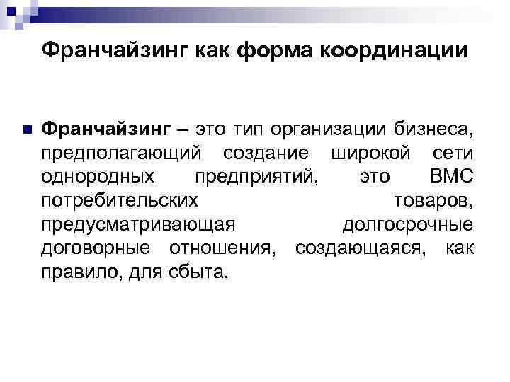 Франчайзинг как форма координации n Франчайзинг – это тип организации бизнеса, предполагающий создание широкой