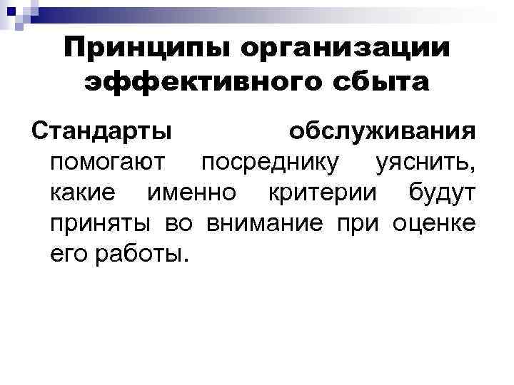 Принципы организации эффективного сбыта Стандарты обслуживания помогают посреднику уяснить, какие именно критерии будут приняты