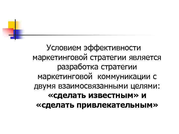 Условием эффективности маркетинговой стратегии является разработка стратегии маркетинговой коммуникации с двумя взаимосвязанными целями: «сделать