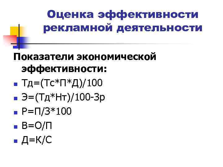 Оценка эффективности рекламной деятельности Показатели экономической эффективности: n Тд=(Тс*П*Д)/100 n Э=(Тд*Нт)/100 -Зр n Р=П/З*100