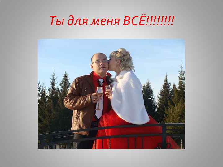 Ты для меня ВСЁ!!!! 