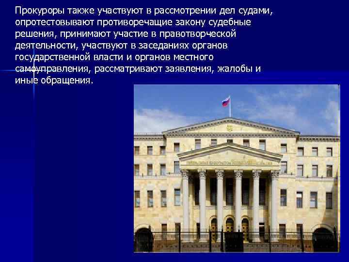 Прокуроры также участвуют в рассмотрении дел судами, опротестовывают противоречащие закону судебные решения, принимают участие