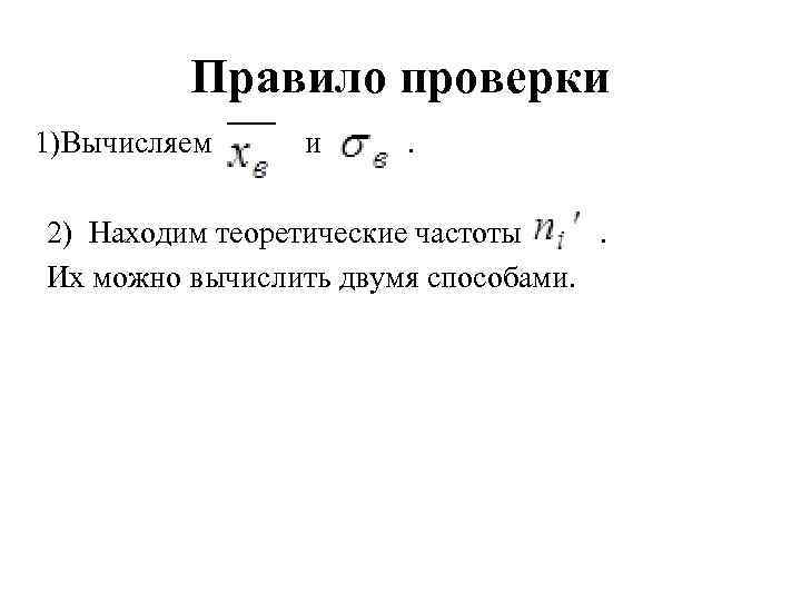 Правило проверки 1)Вычисляем и . 2) Находим теоретические частоты . Их можно вычислить двумя
