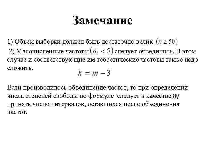 Замечание 1) Объем выборки должен быть достаточно велик 2) Малочисленные частоты следует объединить. В