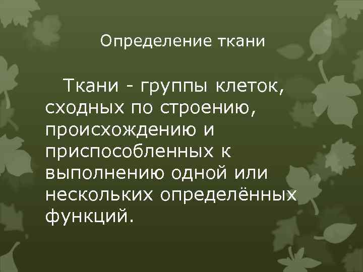 Определение ткани Ткани - группы клеток, сходных по строению, происхождению и приспособленных к выполнению