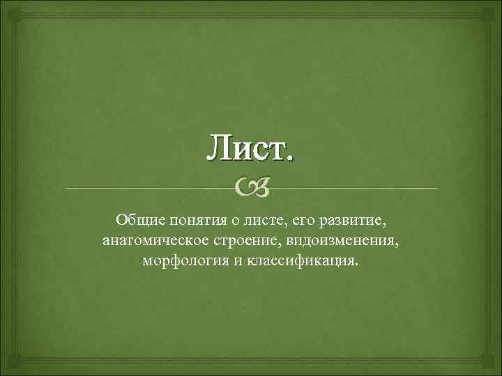 Лист. Общие понятия о листе, его развитие, анатомическое строение, видоизменения, морфология и классификация. 