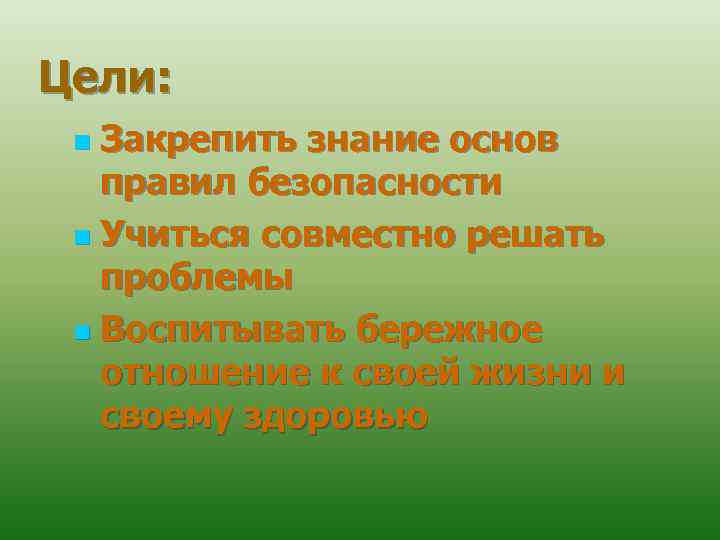 Цели: Закрепить знание основ правил безопасности n Учиться совместно решать проблемы n Воспитывать бережное