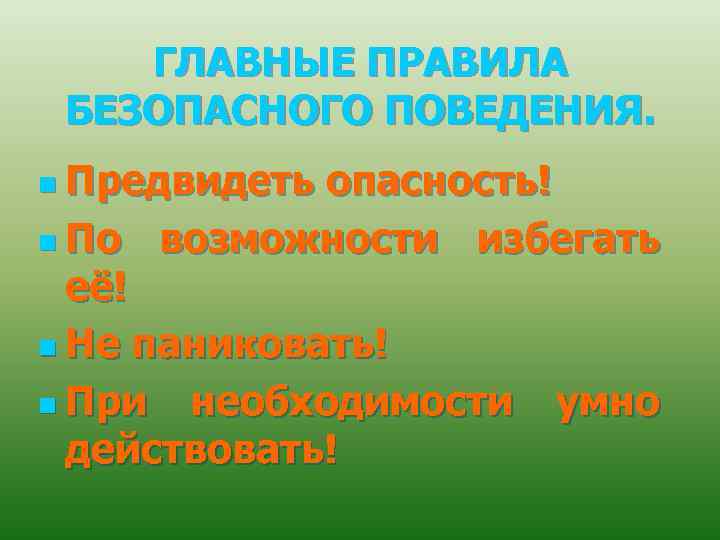 ГЛАВНЫЕ ПРАВИЛА БЕЗОПАСНОГО ПОВЕДЕНИЯ. n Предвидеть опасность! n По возможности избегать её! n Не