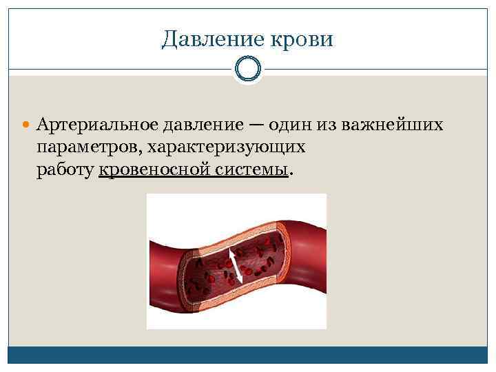 Давление крови Артериальное давление — один из важнейших параметров, характеризующих работу кровеносной системы. 