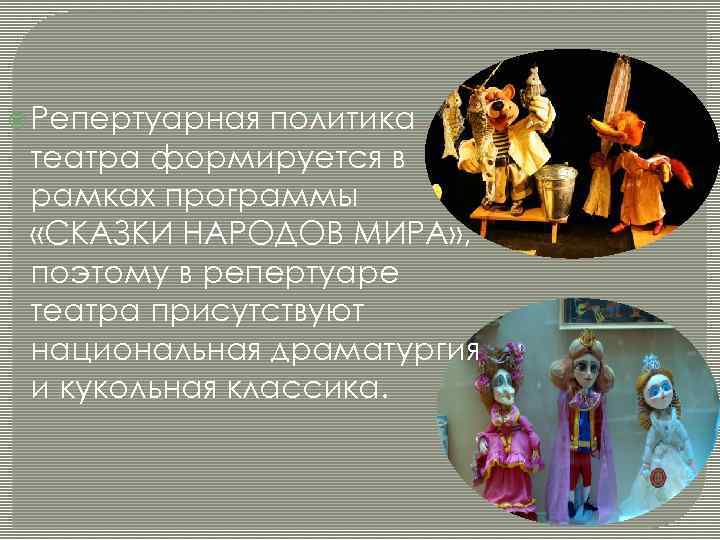  Репертуарная политика театра формируется в рамках программы «СКАЗКИ НАРОДОВ МИРА» , поэтому в