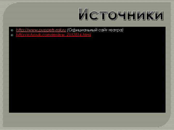 Источники http: //www. puppets-nsk. ru (Официальный сайт театра) http: //otzovik. com/review_2153814. html 