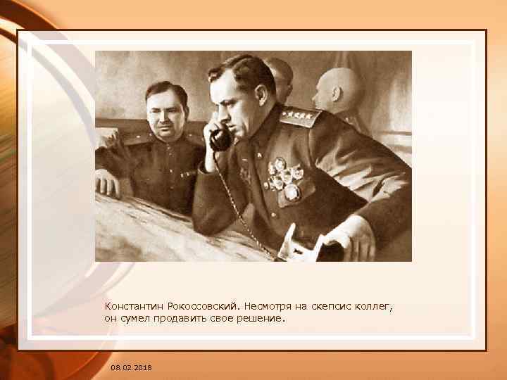 Константин Рокоссовский. Несмотря на скепсис коллег, он сумел продавить свое решение. 08. 02. 2018