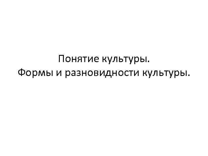 Понятие культуры. Формы и разновидности культуры. 