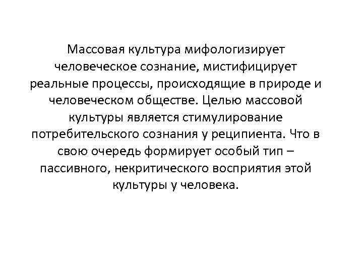 Массовая культура мифологизирует человеческое сознание, мистифицирует реальные процессы, происходящие в природе и человеческом обществе.