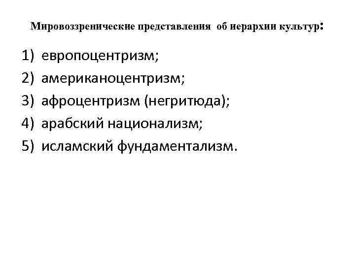 Мировоззренические представления об иерархии культур: 1) 2) 3) 4) 5) европоцентризм; американоцентризм; афроцентризм (негритюда);