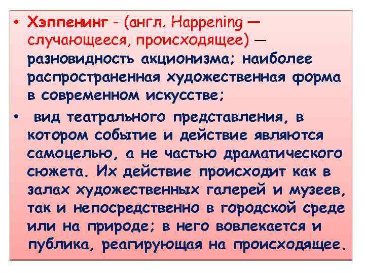  • Хэппенинг - (англ. Happening — случающееся, происходящее) — разновидность акционизма; наиболее распространенная