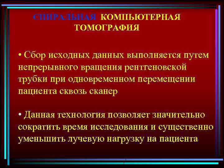 СПИРАЛЬНАЯ КОМПЬЮТЕРНАЯ ТОМОГРАФИЯ • Сбор исходных данных выполняется путем непрерывного вращения рентгеновской трубки при