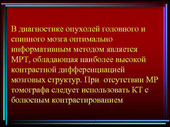 В диагностике опухолей головного и спинного мозга оптимально информативным методом является МРТ, обладающая наиболее