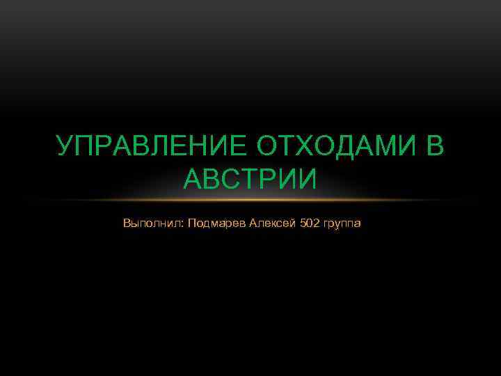 УПРАВЛЕНИЕ ОТХОДАМИ В АВСТРИИ Выполнил: Подмарев Алексей 502 группа 