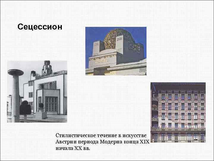 Сецессион Стилистическое течение в искусстве Австрии периода Модерна конца XIX - начала XX вв.