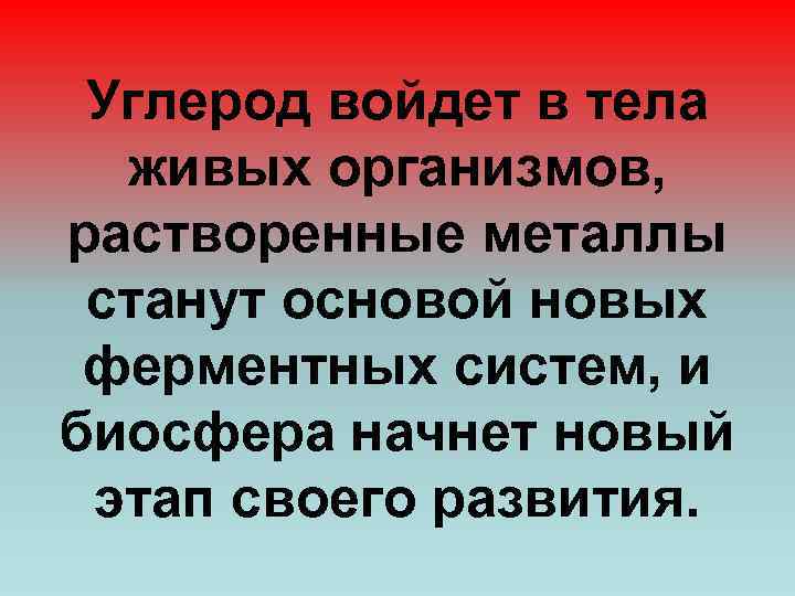 Углерод войдет в тела живых организмов, растворенные металлы станут основой новых ферментных систем, и