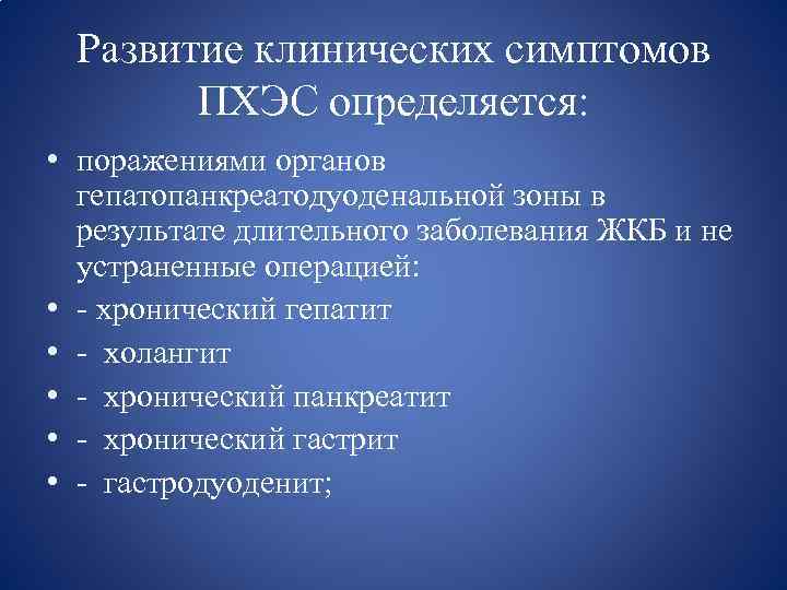 Развитие клинических симптомов ПХЭС определяется: • поражениями органов гепатопанкреатодуоденальной зоны в результате длительного заболевания