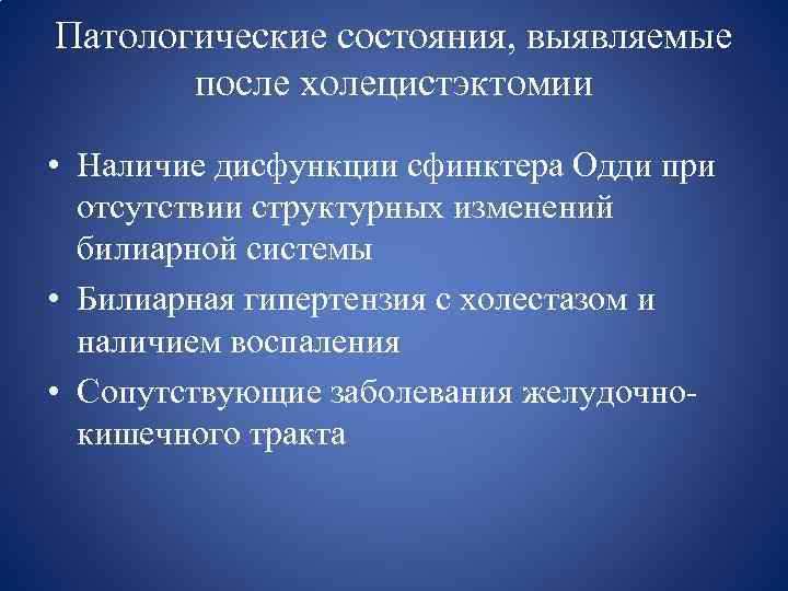 Патологические состояния, выявляемые после холецистэктомии • Наличие дисфункции сфинктера Одди при отсутствии структурных изменений
