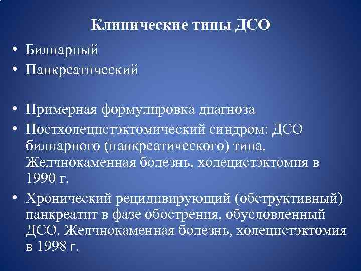 Клинические типы ДСО • Билиарный • Панкреатический • Примерная формулировка диагноза • Постхолецистэктомический синдром:
