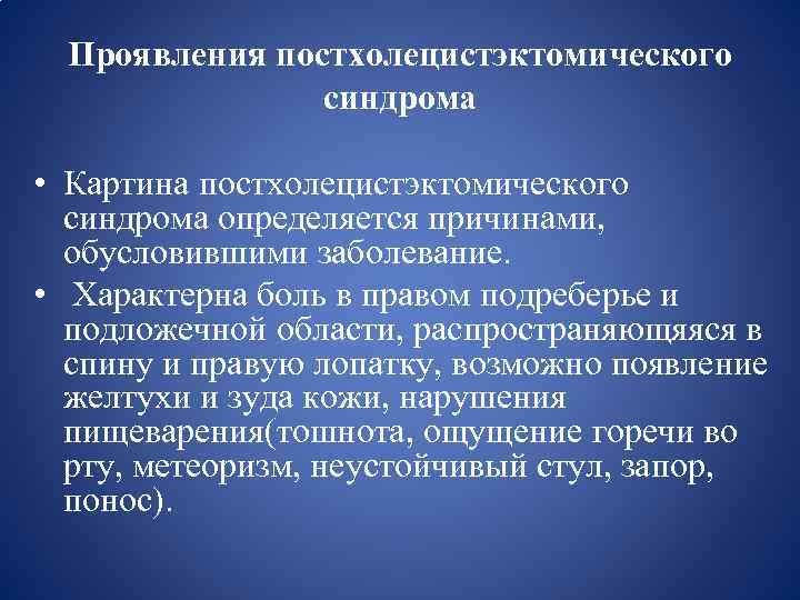 Проявления постхолецистэктомического синдрома • Картина постхолецистэктомического синдрома определяется причинами, обусловившими заболевание. • Характерна боль