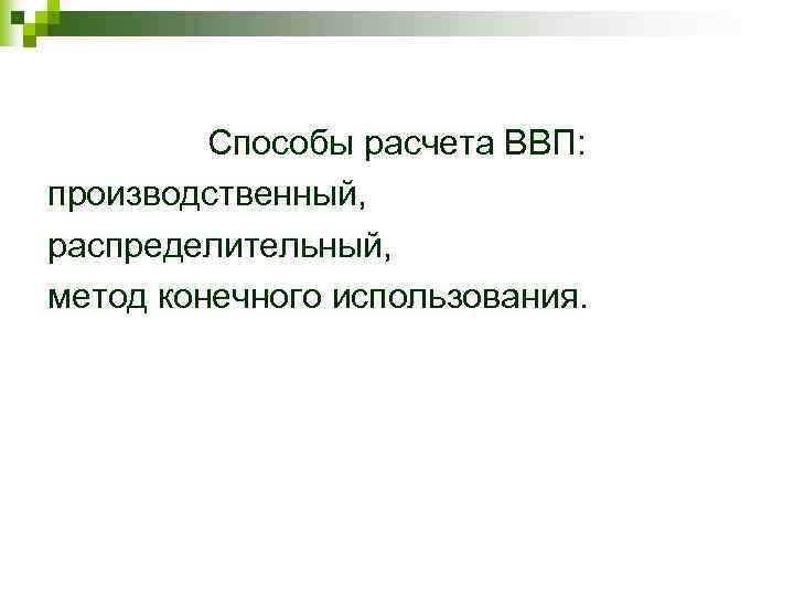 Способы расчета ВВП: производственный, распределительный, метод конечного использования. 